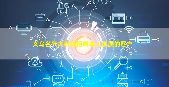 义乌名气大夜场招聘本人优质的客户